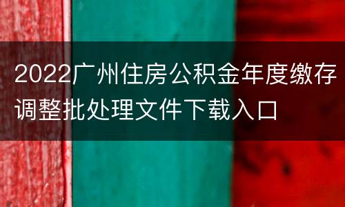 2022广州住房公积金年度缴存调整批处理文件下载入口