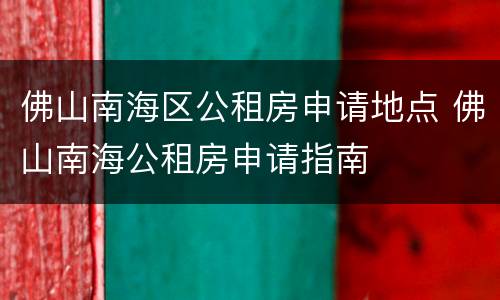佛山南海区公租房申请地点 佛山南海公租房申请指南