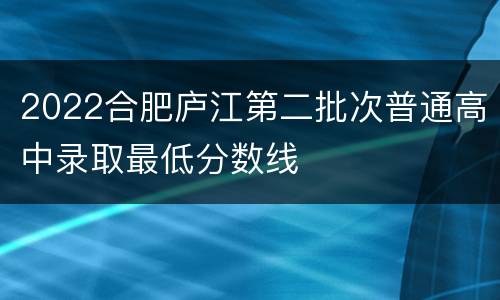 2022合肥庐江第二批次普通高中录取最低分数线