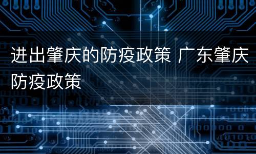 进出肇庆的防疫政策 广东肇庆防疫政策