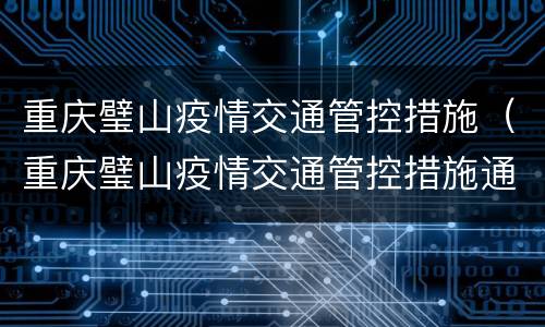 重庆璧山疫情交通管控措施（重庆璧山疫情交通管控措施通告）