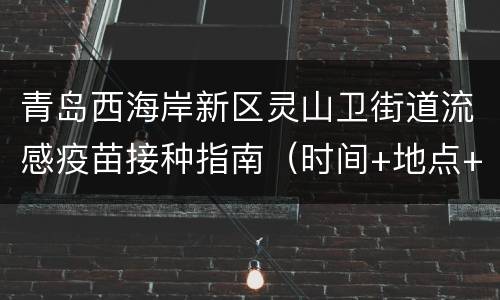 青岛西海岸新区灵山卫街道流感疫苗接种指南（时间+地点+电话）