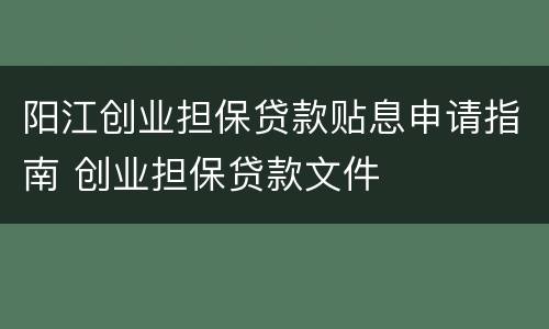 阳江创业担保贷款贴息申请指南 创业担保贷款文件