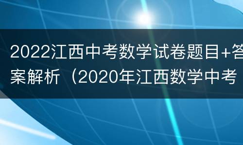 2022江西中考数学试卷题目+答案解析（2020年江西数学中考试卷答案及其解析）
