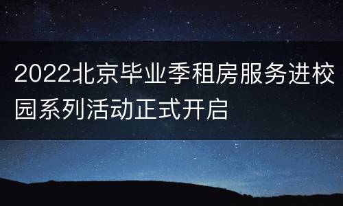 2022北京毕业季租房服务进校园系列活动正式开启