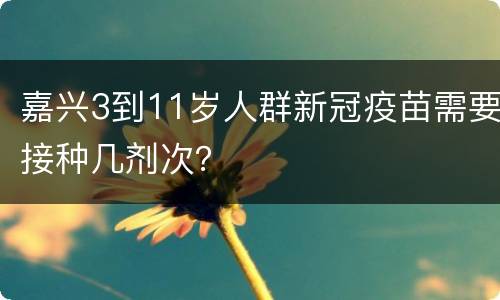 嘉兴3到11岁人群新冠疫苗需要接种几剂次？