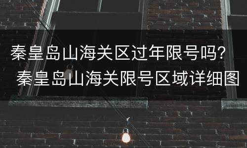 秦皇岛山海关区过年限号吗？ 秦皇岛山海关限号区域详细图2019