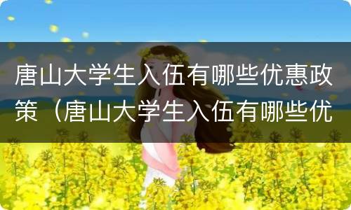 唐山大学生入伍有哪些优惠政策（唐山大学生入伍有哪些优惠政策和补贴）