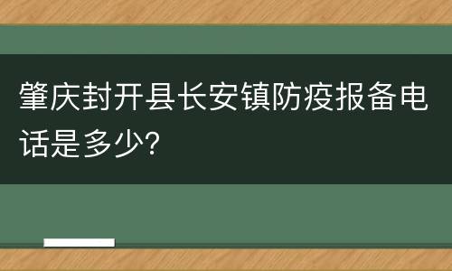 肇庆封开县长安镇防疫报备电话是多少？