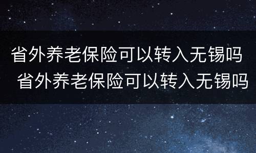 省外养老保险可以转入无锡吗 省外养老保险可以转入无锡吗