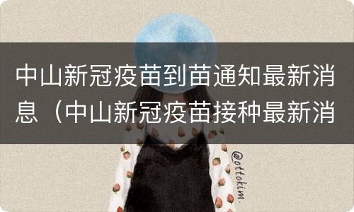 中山新冠疫苗到苗通知最新消息（中山新冠疫苗接种最新消息）