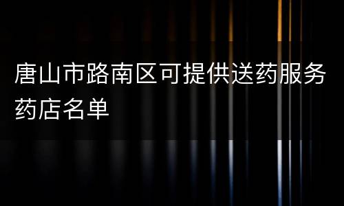唐山市路南区可提供送药服务药店名单