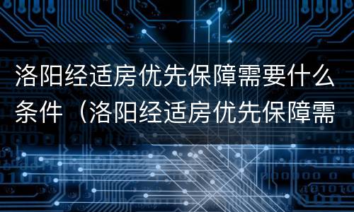 洛阳经适房优先保障需要什么条件（洛阳经适房优先保障需要什么条件才能买）