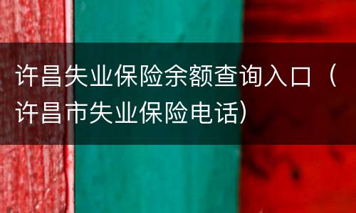许昌失业保险余额查询入口（许昌市失业保险电话）