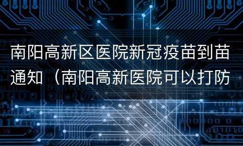 南阳高新区医院新冠疫苗到苗通知（南阳高新医院可以打防疫针不）