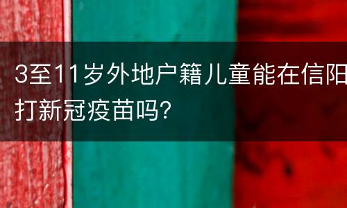 3至11岁外地户籍儿童能在信阳打新冠疫苗吗？