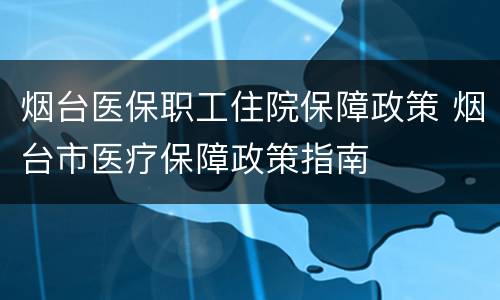 烟台医保职工住院保障政策 烟台市医疗保障政策指南
