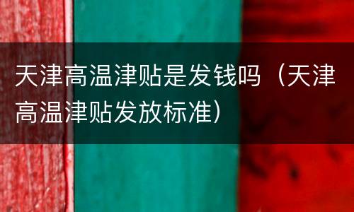 天津高温津贴是发钱吗（天津高温津贴发放标准）