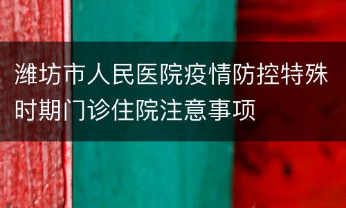 潍坊市人民医院疫情防控特殊时期门诊住院注意事项