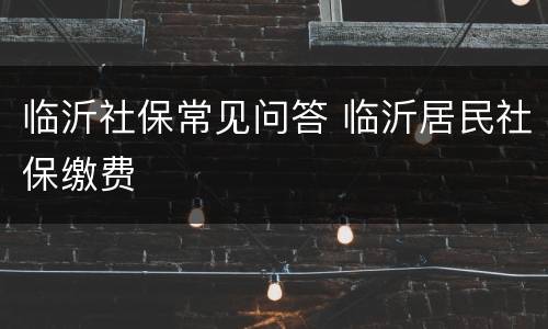 临沂社保常见问答 临沂居民社保缴费