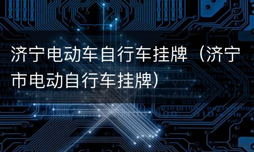 济宁电动车自行车挂牌（济宁市电动自行车挂牌）
