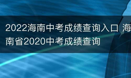 2022海南中考成绩查询入口 海南省2020中考成绩查询