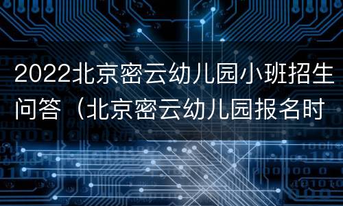 2022北京密云幼儿园小班招生问答（北京密云幼儿园报名时间2021）