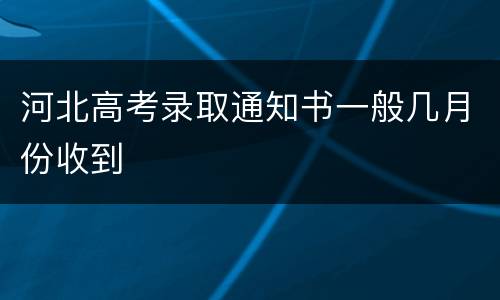 河北高考录取通知书一般几月份收到