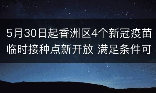 5月30日起香洲区4个新冠疫苗临时接种点新开放 满足条件可预约