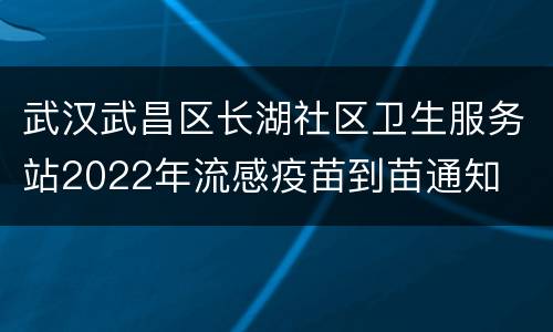 武汉武昌区长湖社区卫生服务站2022年流感疫苗到苗通知