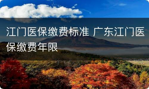 江门医保缴费标准 广东江门医保缴费年限