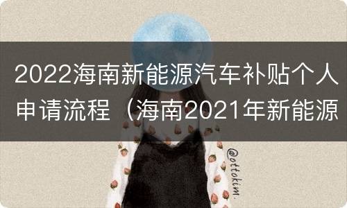 2022海南新能源汽车补贴个人申请流程（海南2021年新能源汽车补贴标准）