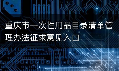 重庆市一次性用品目录清单管理办法征求意见入口