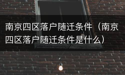 南京四区落户随迁条件（南京四区落户随迁条件是什么）