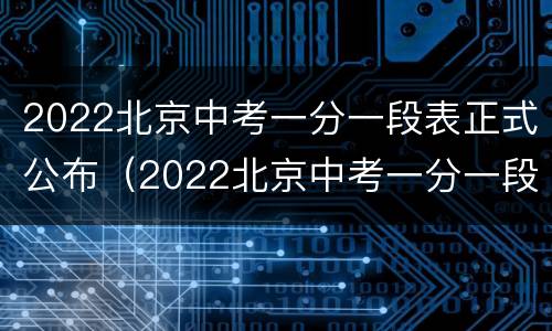 2022北京中考一分一段表正式公布（2022北京中考一分一段表正式公布吗）