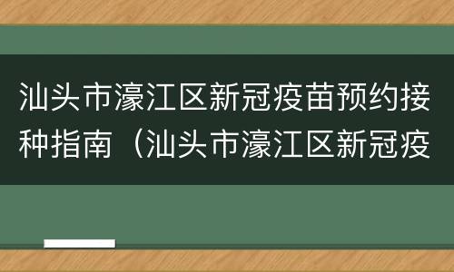 汕头市濠江区新冠疫苗预约接种指南（汕头市濠江区新冠疫苗预约接种指南电话）