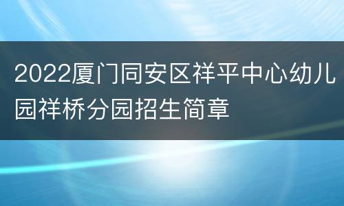 2022厦门同安区祥平中心幼儿园祥桥分园招生简章