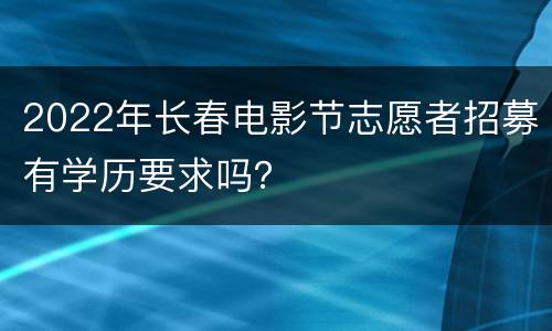 2022年长春电影节志愿者招募有学历要求吗？