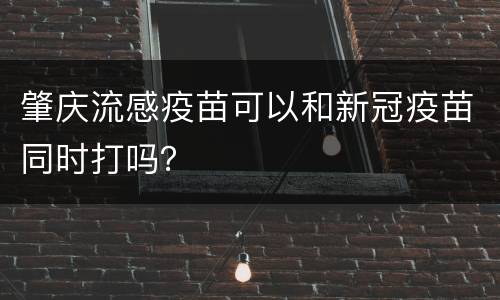 肇庆流感疫苗可以和新冠疫苗同时打吗？