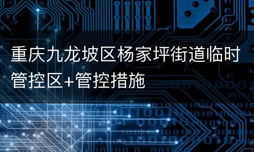 重庆九龙坡区杨家坪街道临时管控区+管控措施