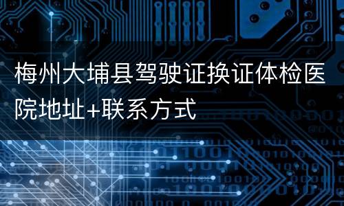 梅州大埔县驾驶证换证体检医院地址+联系方式