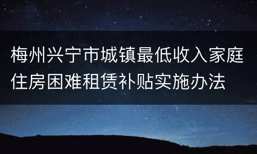 梅州兴宁市城镇最低收入家庭住房困难租赁补贴实施办法