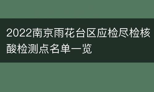 2022南京雨花台区应检尽检核酸检测点名单一览