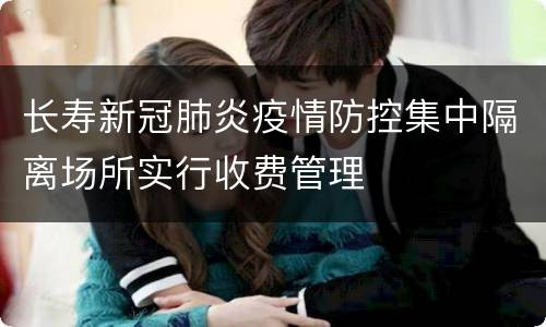 长寿新冠肺炎疫情防控集中隔离场所实行收费管理