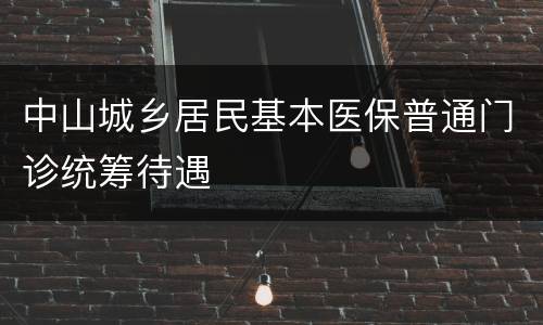 中山城乡居民基本医保普通门诊统筹待遇