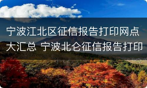 宁波江北区征信报告打印网点大汇总 宁波北仑征信报告打印网点