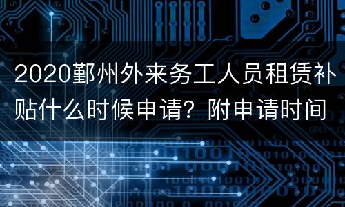 2020鄞州外来务工人员租赁补贴什么时候申请？附申请时间
