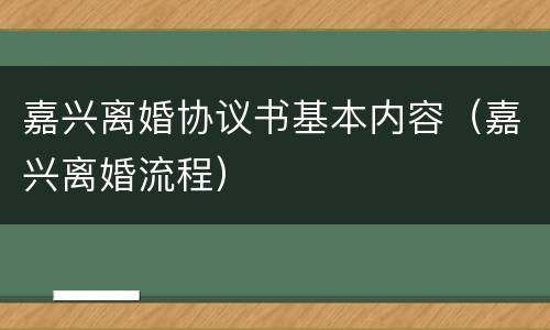嘉兴离婚协议书基本内容（嘉兴离婚流程）