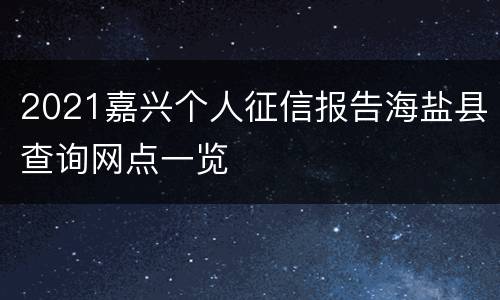 2021嘉兴个人征信报告海盐县查询网点一览