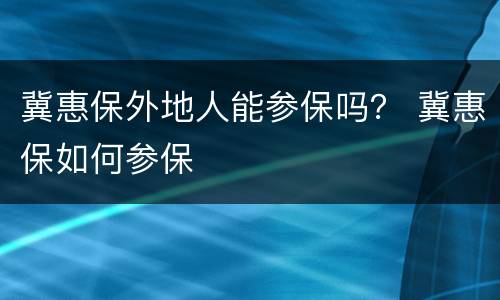 冀惠保外地人能参保吗？ 冀惠保如何参保